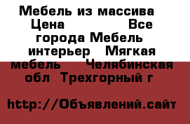 Мебель из массива › Цена ­ 100 000 - Все города Мебель, интерьер » Мягкая мебель   . Челябинская обл.,Трехгорный г.